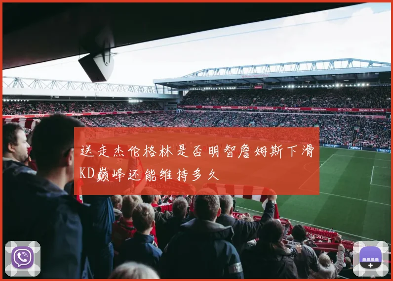 送走杰伦格林是否明智詹姆斯下滑KD巅峰还能维持多久