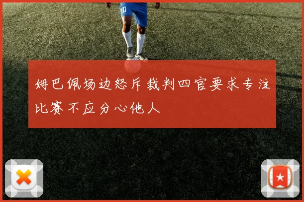 姆巴佩场边怒斥裁判四官要求专注比赛不应分心他人