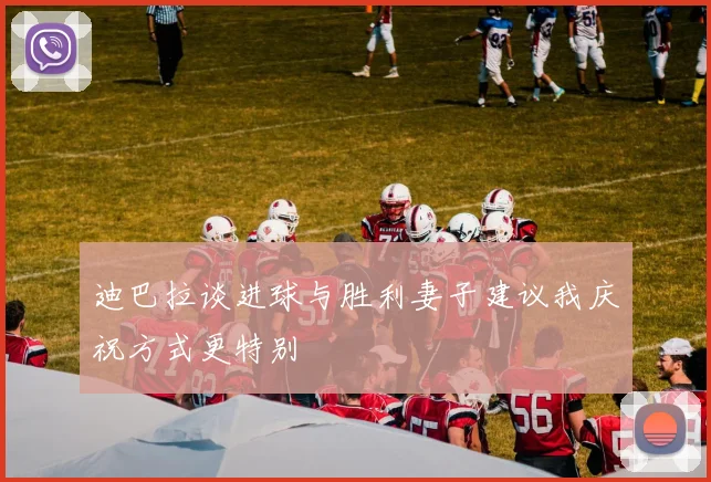 迪巴拉谈进球与胜利妻子建议我庆祝方式更特别