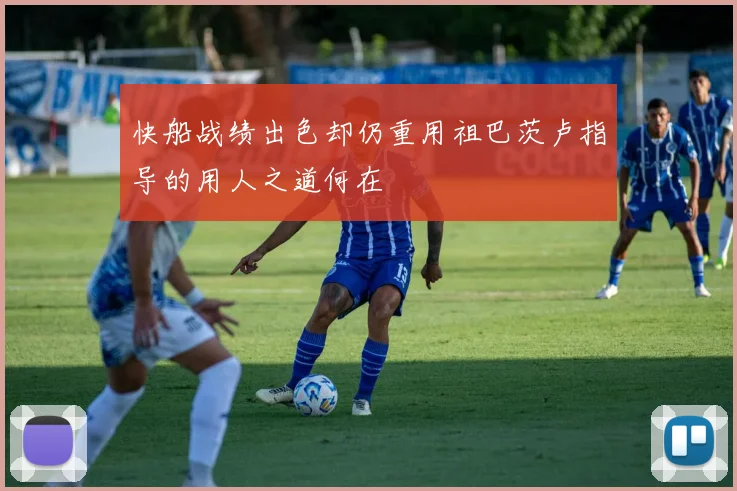 快船战绩出色却仍重用祖巴茨卢指导的用人之道何在