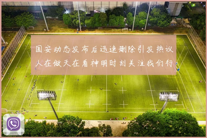 国安动态发布后迅速删除引发热议人在做天在看神明时刻关注我们行为