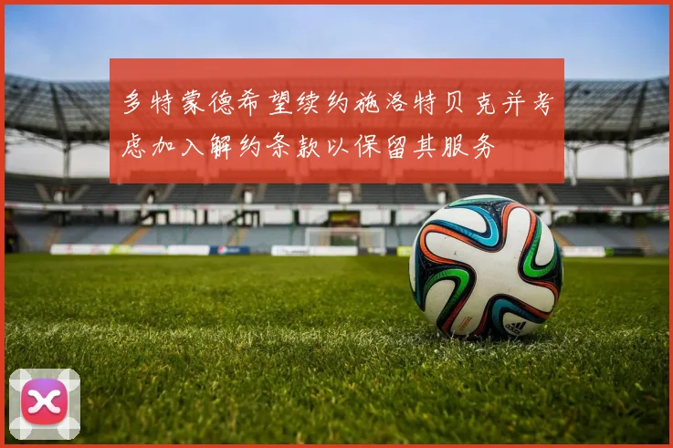 多特蒙德希望续约施洛特贝克并考虑加入解约条款以保留其服务