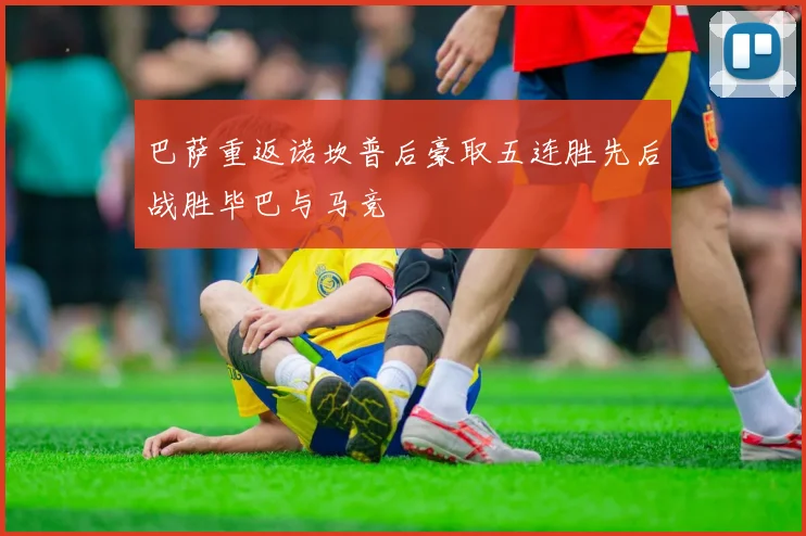 巴萨重返诺坎普后豪取五连胜先后战胜毕巴与马竞