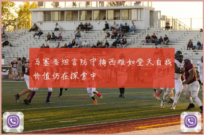 马塞洛坦言防守梅西难如登天自我价值仍在探索中