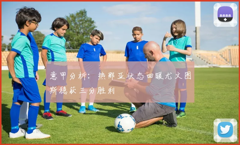 意甲分析：热那亚状态回暖尤文图斯稳获三分胜利