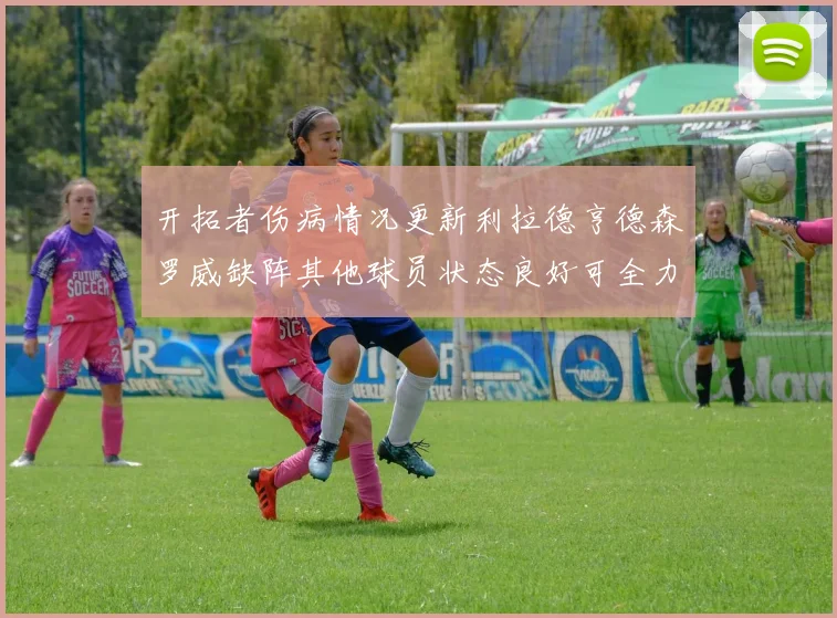 开拓者伤病情况更新利拉德亨德森罗威缺阵其他球员状态良好可全力出战